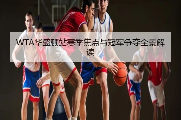 WTA华盛顿站赛季焦点与冠军争夺全景解读