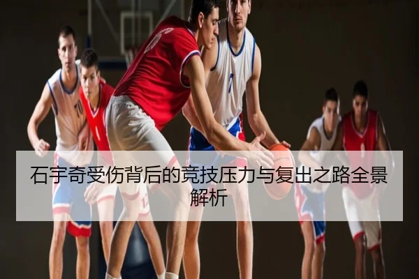 石宇奇受伤背后的竞技压力与复出之路全景解析