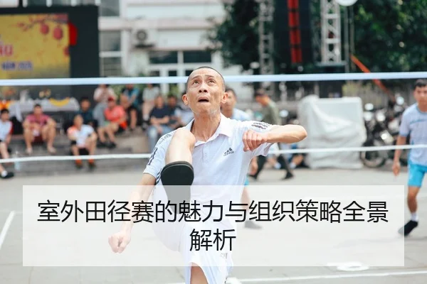 室外田径赛的魅力与组织策略全景解析