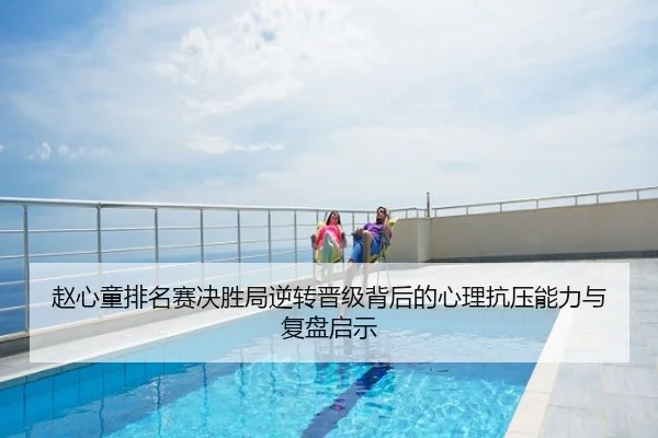 赵心童排名赛决胜局逆转晋级背后的心理抗压能力与复盘启示